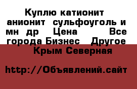 Куплю катионит ,анионит ,сульфоуголь и мн. др. › Цена ­ 100 - Все города Бизнес » Другое   . Крым,Северная